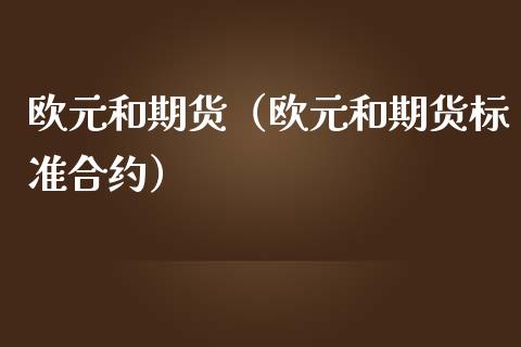 欧元和期货（欧元和期货标准合约） (https://www.njaxzs.com/) 期货直播间 第1张