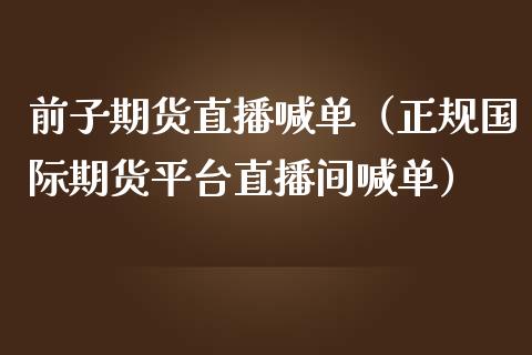 前子期货直播喊单（正规国际期货平台直播间喊单） (https://www.njaxzs.com/) 期货直播间 第1张