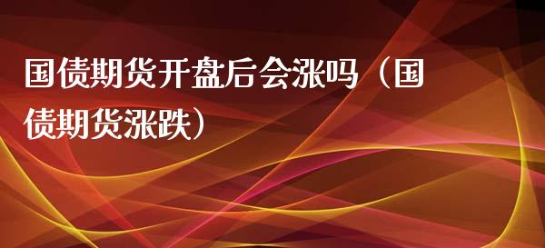 国债期货后会涨吗（国债期货涨跌） (https://www.njaxzs.com/) 期货直播间 第1张