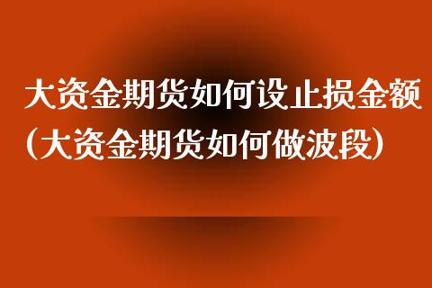 大资金期货如何设止损金额(大资金期货如何做波段) (https://www.njaxzs.com/) 期货直播间 第1张
