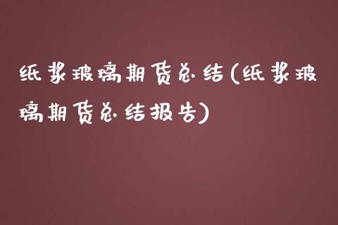 纸浆玻璃期货总结(纸浆玻璃期货总结报告) (https://www.njaxzs.com/) 期货开户 第1张