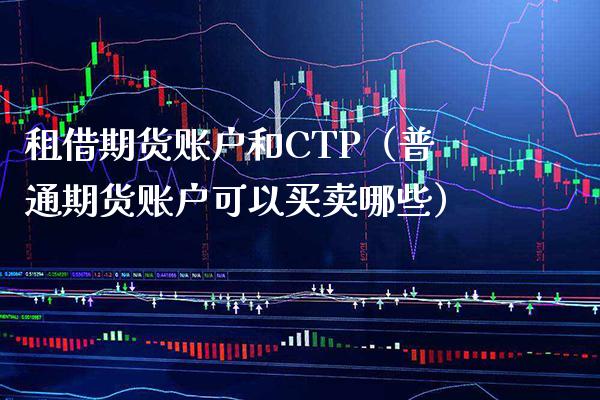 租借期货账户和CTP（普通期货账户可以买卖哪些） (https://www.njaxzs.com/) 期货直播间 第1张