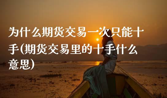 为什么期货交易一次只能十手(期货交易里的十手什么意思) (https://www.njaxzs.com/) 期货投资 第1张
