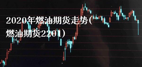 2020年燃油期货走势(燃油期货2201) (https://www.njaxzs.com/) 期货行情 第1张