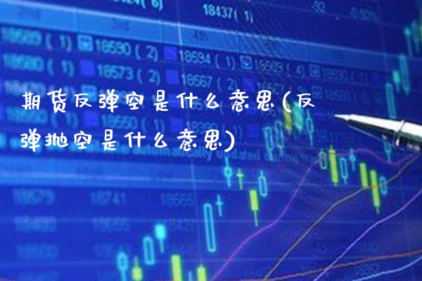 期货反弹空是什么意思(反弹抛空是什么意思) (https://www.njaxzs.com/) 原油期货 第1张