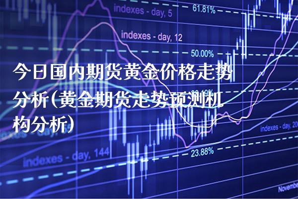 今日国内期货黄金价格走势分析(黄金期货走势预测机构分析) (https://www.njaxzs.com/) 内盘期货 第1张