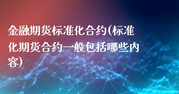 金融期货标准化合约(标准化期货合约一般包括哪些内容) (https://www.njaxzs.com/) 期货开户 第1张