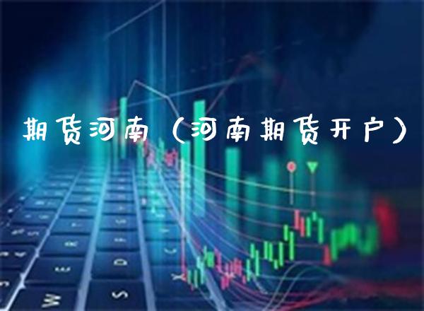 期货河南（河南期货开户） (https://www.njaxzs.com/) 期货直播间 第1张