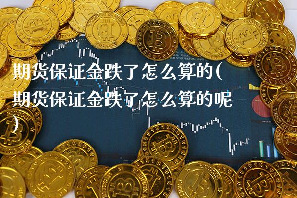 期货保证金跌了怎么算的(期货保证金跌了怎么算的呢) (https://www.njaxzs.com/) 黄金期货 第1张