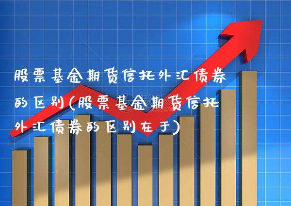 股票基金期货信托外汇债券的区别(股票基金期货信托外汇债券的区别在于) (https://www.njaxzs.com/) 原油期货 第1张