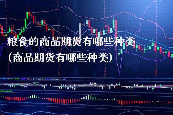 粮食的商品期货有哪些种类(商品期货有哪些种类) (https://www.njaxzs.com/) 期货投资 第1张