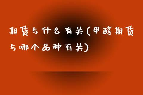 期货与什么有关(甲醇期货与哪个品种有关) (https://www.njaxzs.com/) 期货投资 第1张