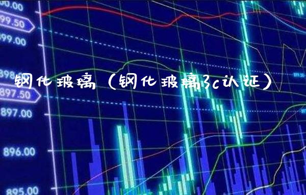 钢化玻璃（钢化玻璃3c认证） (https://www.njaxzs.com/) 期货行情 第1张