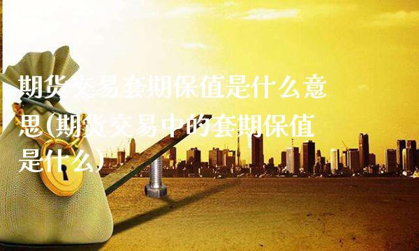 期货交易套期保值是什么意思(期货交易中的套期保值是什么) (https://www.njaxzs.com/) 期货行情 第1张