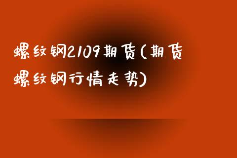 螺纹钢2109期货(期货螺纹钢行情走势) (https://www.njaxzs.com/) 黄金期货 第1张
