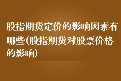 股指期货定价的影响因素有哪些(股指期货对股票价格的影响) (https://www.njaxzs.com/) 原油期货 第1张