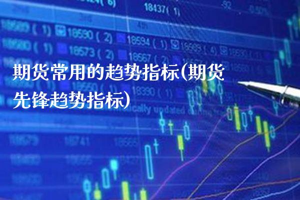 期货常用的趋势指标(期货先锋趋势指标) (https://www.njaxzs.com/) 期货直播间 第1张