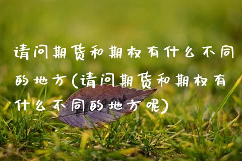 请问期货和期权有什么不同的地方(请问期货和期权有什么不同的地方呢) (https://www.njaxzs.com/) 期货行情 第1张