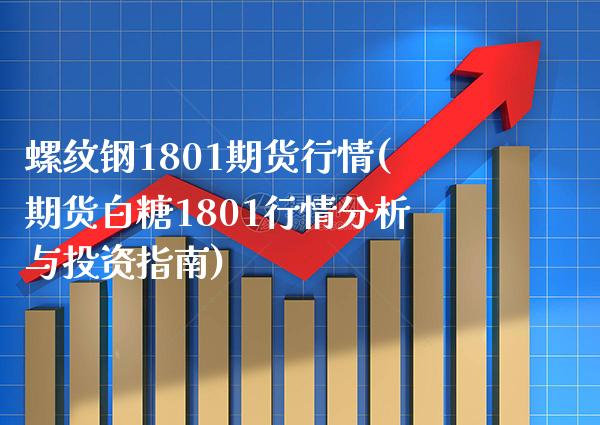 螺纹钢1801期货行情(期货白糖1801行情分析与投资指南) (https://www.njaxzs.com/) 期货开户 第1张