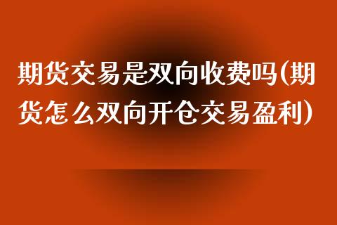 期货交易是双向收费吗(期货怎么双向开仓交易盈利) (https://www.njaxzs.com/) 黄金期货 第1张