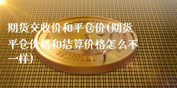 期货交收价和平仓价(期货平仓价格和结算价格怎么不一样) (https://www.njaxzs.com/) 原油期货 第1张