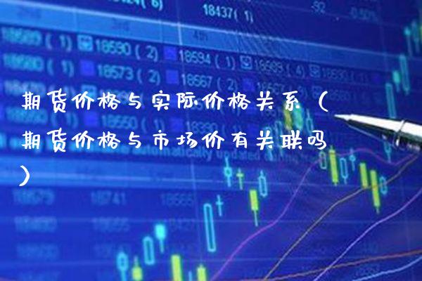 期货与实际关系（期货与市场价有关联吗） (https://www.njaxzs.com/) 内盘期货 第1张
