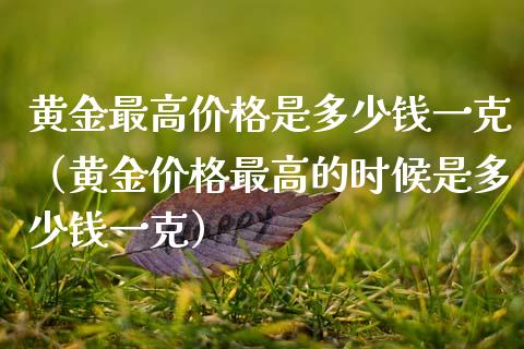 黄金最高是多少钱一克（黄金最高的时候是多少钱一克） (https://www.njaxzs.com/) 期货直播间 第1张