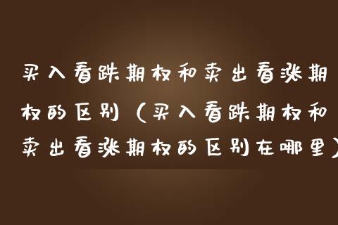买入看跌期权和卖出看涨期权的区别（买入看跌期权和卖出看涨期权的区别在哪里） (https://www.njaxzs.com/) 内盘期货 第1张
