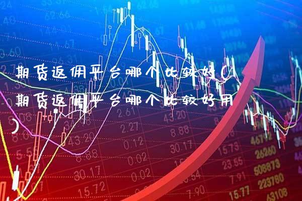 期货返佣平台哪个比较好(期货返佣平台哪个比较好用) 黄金期货 第1张-爱新财经 期货返佣平台哪个比较好(期货返佣平台哪个比较好用) (https://www.njaxzs.com/) 黄金期货 第1张