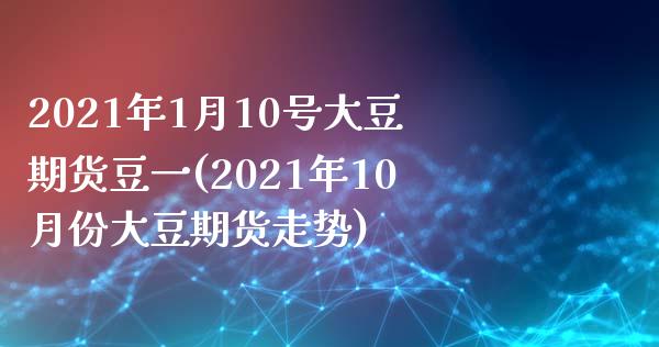 2021年1月10号大豆期货豆一(2021年10月份大豆期货走势) (https://www.njaxzs.com/) 期货开户 第1张