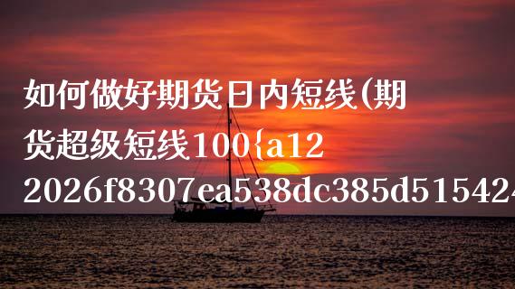 如何做好期货日内短线(期货超级短线100成功) (https://www.njaxzs.com/) 期货行情 第1张