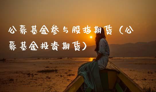 公募基金参与股指期货（公募基金投资期货） (https://www.njaxzs.com/) 原油期货 第1张