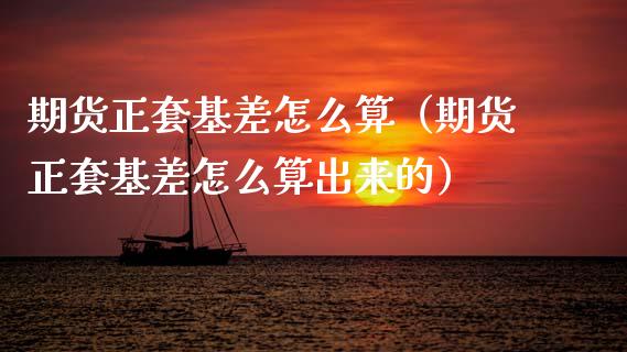 期货正套基差怎么算（期货正套基差怎么算出来的） (https://www.njaxzs.com/) 期货直播间 第1张