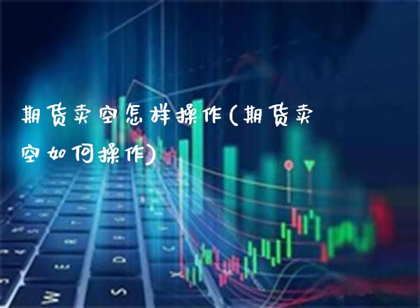 期货卖空怎样操作(期货卖空如何操作) (https://www.njaxzs.com/) 期货直播间 第1张