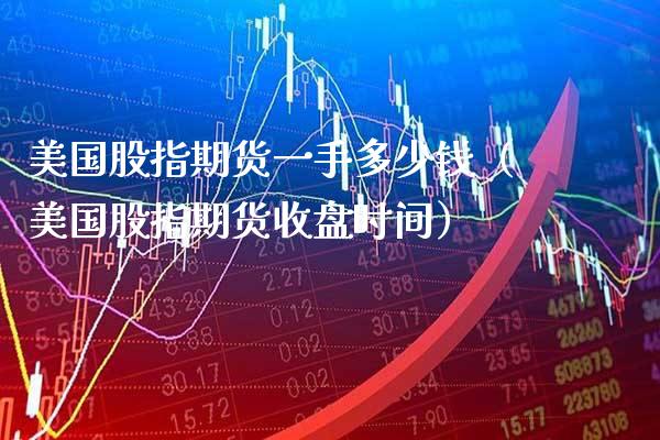 美国股指期货一手多少钱（美国股指期货收盘时间） (https://www.njaxzs.com/) 期货直播间 第1张