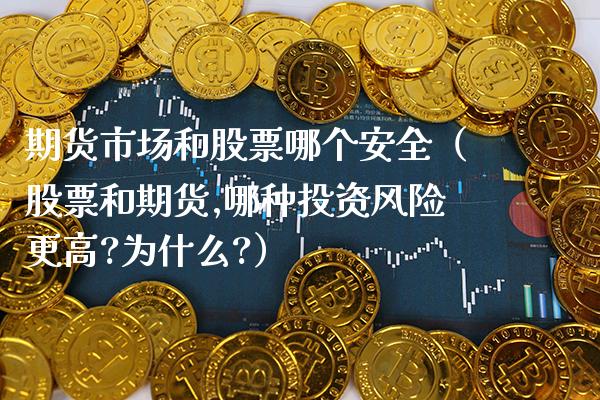 期货市场和股票哪个安全（股票和期货,哪种投资风险更高?为什么?） (https://www.njaxzs.com/) 期货直播间 第1张