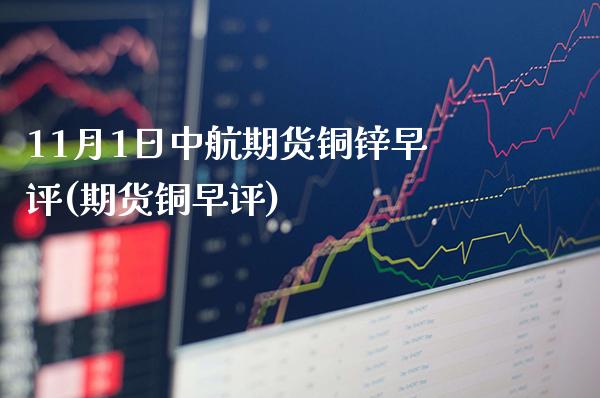 11月1日中航期货铜锌早评(期货铜早评) (https://www.njaxzs.com/) 期货投资 第1张