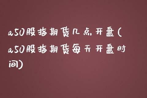 a50股指期货几点(a50股指期货每天时间) (https://www.njaxzs.com/) 期货直播间 第1张