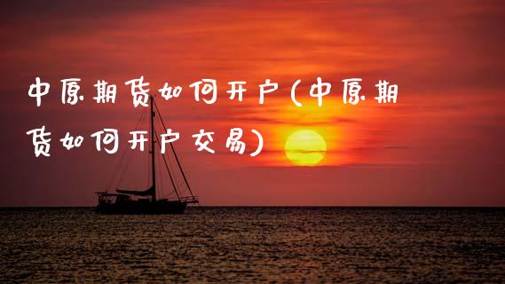中原期货如何开户(中原期货如何开户交易) (https://www.njaxzs.com/) 期货直播间 第1张