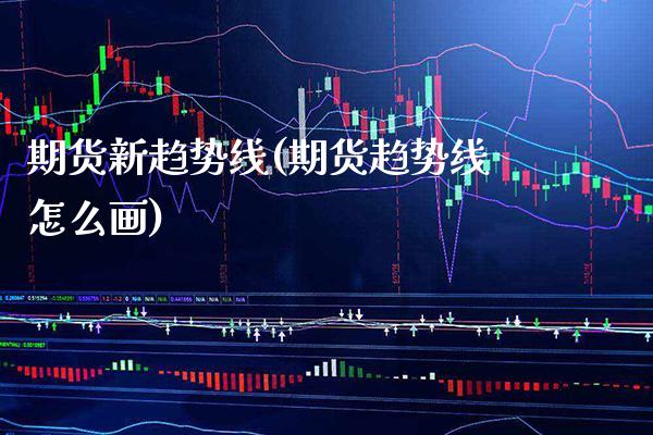 期货新趋势线(期货趋势线怎么画) 期货直播间 第1张-爱新财经 期货新趋势线(期货趋势线怎么画) (https://www.njaxzs.com/) 期货直播间 第1张