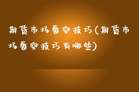 期货市场看空技巧(期货市场看空技巧有哪些) (https://www.njaxzs.com/) 期货直播间 第1张