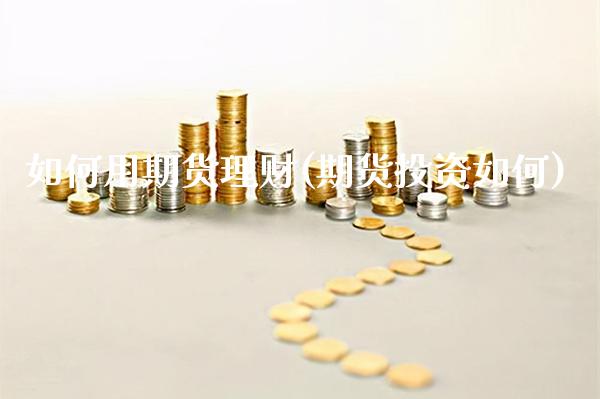 如何用期货理财(期货投资如何) (https://www.njaxzs.com/) 期货开户 第1张