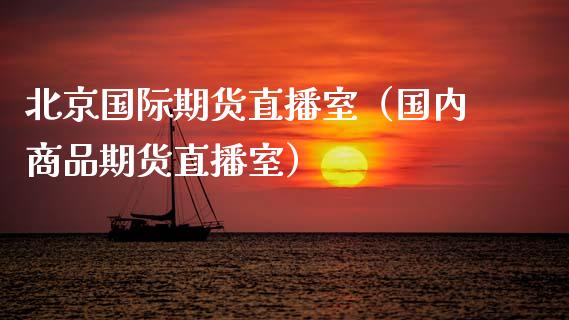 北京国际期货直播室(国内商品期货直播室) 期货直播间 第1张-爱新财经 北京国际期货直播室(国内商品期货直播室) (https://www.njaxzs.com/) 期货直播间 第1张