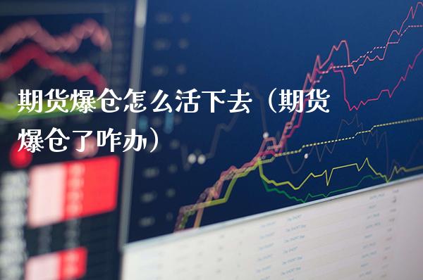 期货爆仓怎么活下去(期货爆仓了咋办) 期货直播间 第1张-爱新财经 期货爆仓怎么活下去(期货爆仓了咋办) (https://www.njaxzs.com/) 期货直播间 第1张