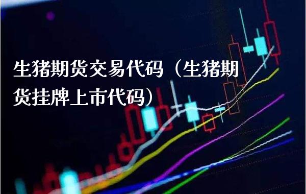 生猪期货交易代码（生猪期货挂牌上市代码） (https://www.njaxzs.com/) 期货直播间 第1张