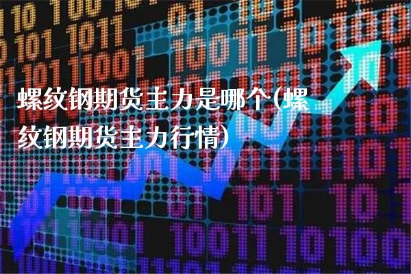 螺纹钢期货主力是哪个(螺纹钢期货主力行情) 期货直播间 第1张-爱新财经 螺纹钢期货主力是哪个(螺纹钢期货主力行情) (https://www.njaxzs.com/) 期货直播间 第1张