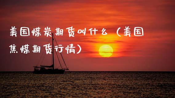 美国煤炭期货叫什么（美国焦煤期货行情） (https://www.njaxzs.com/) 期货行情 第1张