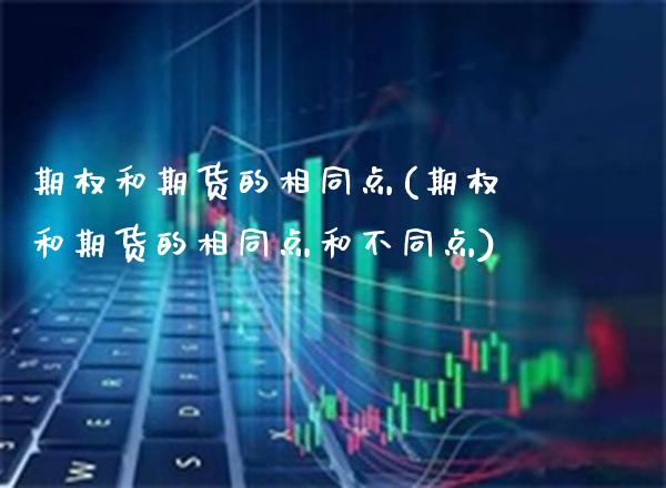 期权和期货的相同点(期权和期货的相同点和不同点) (https://www.njaxzs.com/) 原油期货 第1张