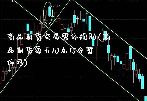 商品期货交易暂停规则(商品期货每天10点15分暂停吗) (https://www.njaxzs.com/) 黄金期货 第1张