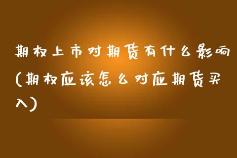 期权上市对期货有什么影响(期权应该怎么对应期货买入) (https://www.njaxzs.com/) 期货行情 第1张